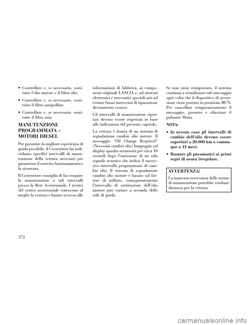 Lancia Thema 2014  Libretto Uso Manutenzione (in Italian)  Controllare e, se necessario, sosti-tuire lolio motore e il filtro olio.
 Controllare e, se necessario, sosti- tuire il filtro antipolline.
 Controllare e, se necessario, sosti- tuire il filtro aria