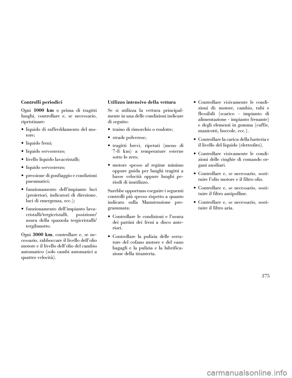 Lancia Thema 2014  Libretto Uso Manutenzione (in Italian) Controlli periodici
Ogni1000 km o prima di tragitti
lunghi, controllare e, se necessario,
ripristinare:
 liquido di raffreddamento del mo- tore;
 liquido freni;
 liquido servosterzo;
 livello liquido 