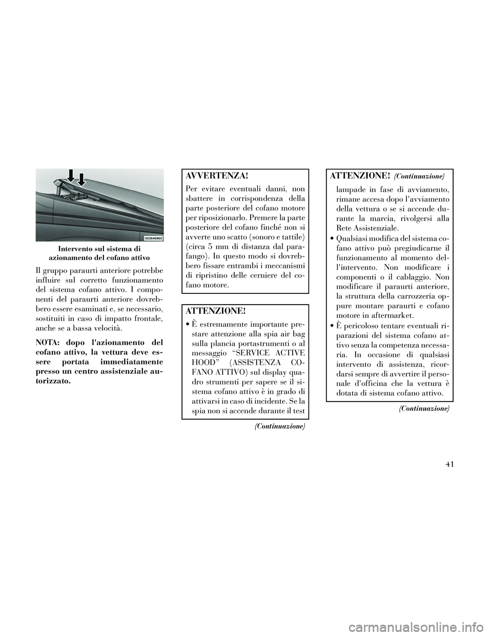 Lancia Thema 2014 Libretto Uso Manutenzione (in Italian) Il gruppo paraurti anteriore potrebbe
influire sul corretto funzionamento
del sistema cofano attivo. I compo-
nenti del paraurti anteriore dovreb-
bero essere esaminati e, se necessario,
sostituiti in Lancia Thema 2014 Libretto Uso Manutenzione (in Italian) Il gruppo paraurti anteriore potrebbe
influire sul corretto funzionamento
del sistema cofano attivo. I compo-
nenti del paraurti anteriore dovreb-
bero essere esaminati e, se necessario,
sostituiti in