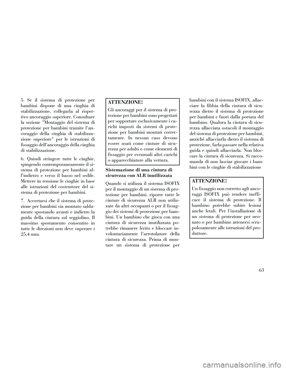Lancia Thema 2014 Libretto Uso Manutenzione (in Italian) 5. Se il sistema di protezione per
bambini dispone di una cinghia di
stabilizzazione, collegarla al rispet-
tivo ancoraggio superiore. Consultare
la sezione "Montaggio del sistema di
protezione per ba Lancia Thema 2014 Libretto Uso Manutenzione (in Italian) 5. Se il sistema di protezione per
bambini dispone di una cinghia di
stabilizzazione, collegarla al rispet-
tivo ancoraggio superiore. Consultare
la sezione "Montaggio del sistema di
protezione per ba