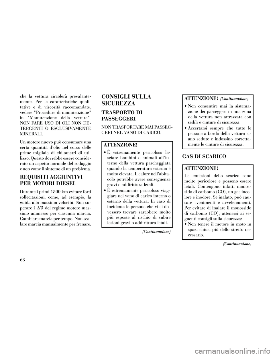 Lancia Thema 2014  Libretto Uso Manutenzione (in Italian) che la vettura circolerà prevalente-
mente. Per le caratteristiche quali-
tative e di viscosità raccomandate,
vedere "Procedure di manutenzione"
in "Manutenzione della vettura".
NON FARE USO DI OLI 