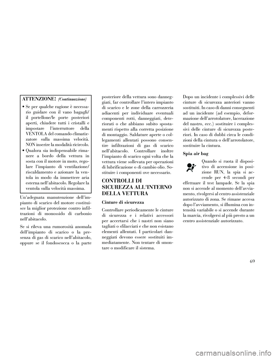Lancia Thema 2014  Libretto Uso Manutenzione (in Italian) ATTENZIONE!(Continuazione)
Se per qualche ragione è necessa-
rio guidare con il vano bagagli/
il portellone/le porte posteriori
aperti, chiudere tutti i cristalli e
impostare linterruttore della
VEN