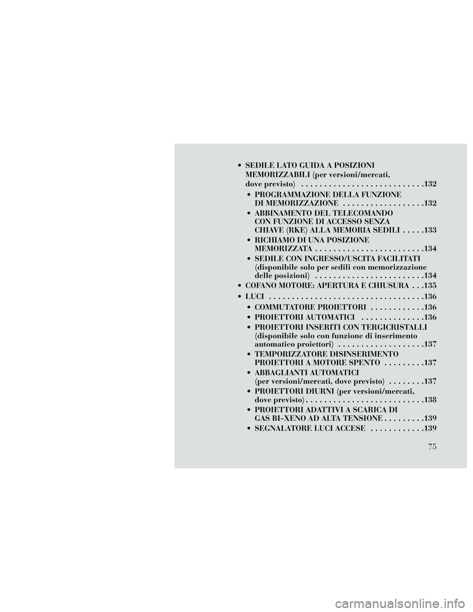 Lancia Thema 2014  Libretto Uso Manutenzione (in Italian)  SEDILE LATO GUIDA A POSIZIONIMEMORIZZABILI (per versioni/mercati,
dove previsto) ...........................132
 PROGRAMMAZIONE DELLA FUNZIONE DI MEMORIZZAZIONE ..................132
 ABBINAMENTO DEL