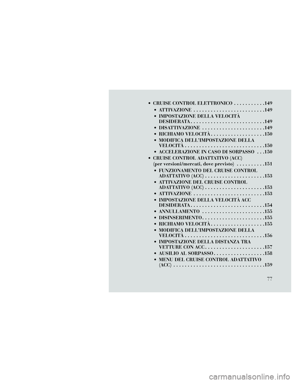 Lancia Thema 2014  Libretto Uso Manutenzione (in Italian)  CRUISE CONTROL ELETTRONICO...........149
 ATTIVAZIONE .........................149
 IMPOSTAZIONE DELLA VELOCITÀ DESIDERATA ..........................149
 DISATTIVAZIONE ......................149
 RI