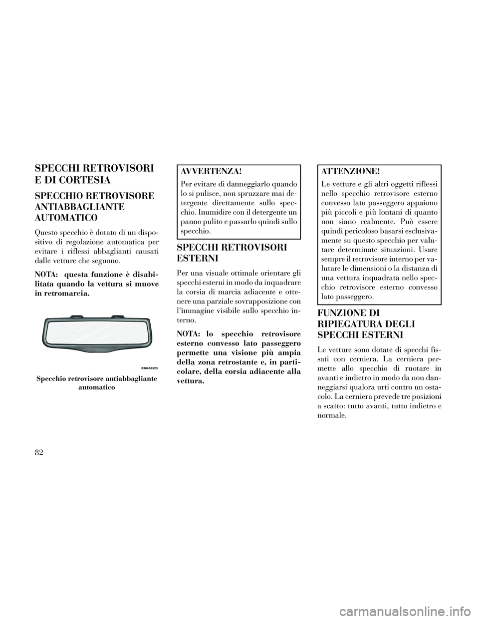 Lancia Thema 2014  Libretto Uso Manutenzione (in Italian) SPECCHI RETROVISORI
E DI CORTESIA
SPECCHIO RETROVISORE
ANTIABBAGLIANTE
AUTOMATICO
Questo specchio è dotato di un dispo-
sitivo di regolazione automatica per
evitare i riflessi abbaglianti causati
dal