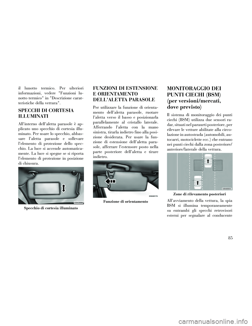 Lancia Thema 2014  Libretto Uso Manutenzione (in Italian) il lunotto termico. Per ulteriori
informazioni, vedere "Funzioni lu-
notto termico" in "Descrizione carat-
teristiche della vettura".
SPECCHI DI CORTESIA
ILLUMINATI
Allinterno dellaletta parasole è