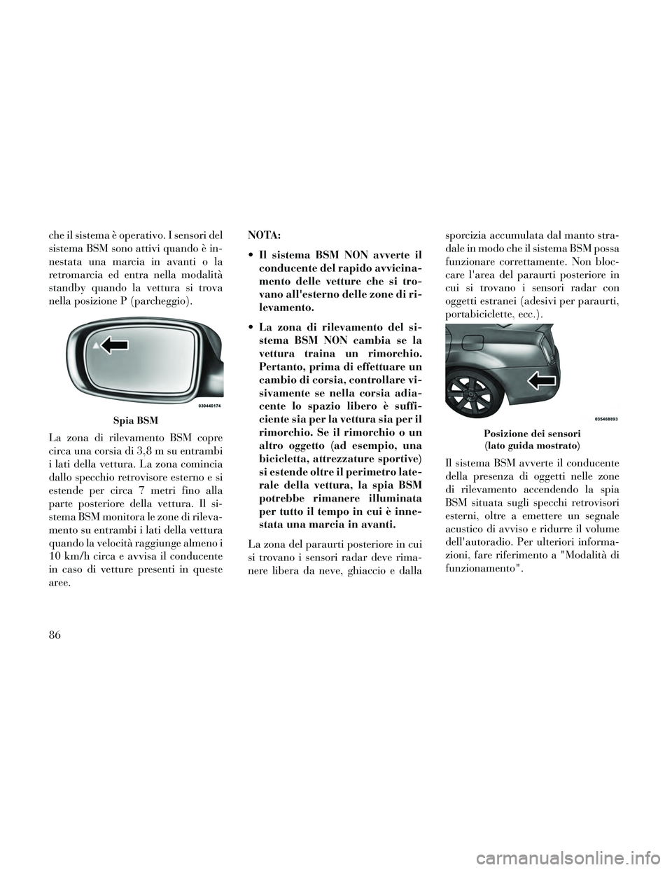 Lancia Thema 2014  Libretto Uso Manutenzione (in Italian) che il sistema è operativo. I sensori del
sistema BSM sono attivi quando è in-
nestata una marcia in avanti o la
retromarcia ed entra nella modalità
standby quando la vettura si trova
nella posizio