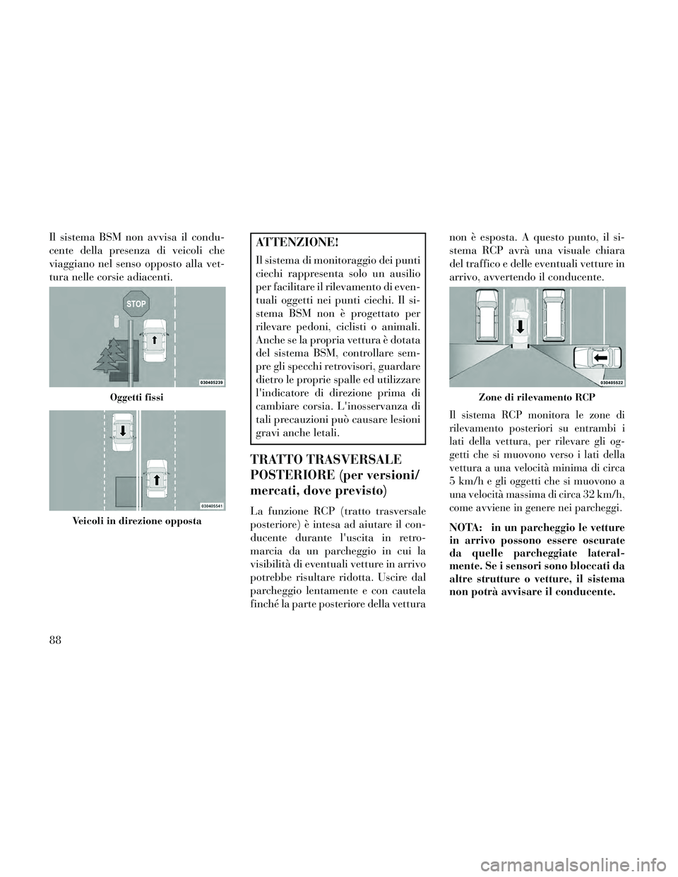 Lancia Thema 2014  Libretto Uso Manutenzione (in Italian) Il sistema BSM non avvisa il condu-
cente della presenza di veicoli che
viaggiano nel senso opposto alla vet-
tura nelle corsie adiacenti.ATTENZIONE!
Il sistema di monitoraggio dei punti
ciechi rappre
