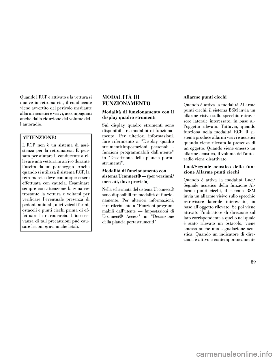 Lancia Thema 2014  Libretto Uso Manutenzione (in Italian) Quando lRCP è attivato e la vettura si
muove in retromarcia, il conducente
viene avvertito del pericolo mediante
allarmi acustici e visivi, accompagnati
anche dalla riduzione del volume del-
lautor