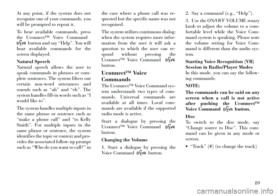 Lancia Thema 2012 Owner handbook (in English) At any point, if the system does not
recognize one of your commands, you
will be prompted to repeat it.
To hear available commands, press
the Uconnect™ Voice Command
button and say “Help”. You w Lancia Thema 2012 Owner handbook (in English) At any point, if the system does not
recognize one of your commands, you
will be prompted to repeat it.
To hear available commands, press
the Uconnect™ Voice Command
button and say “Help”. You w