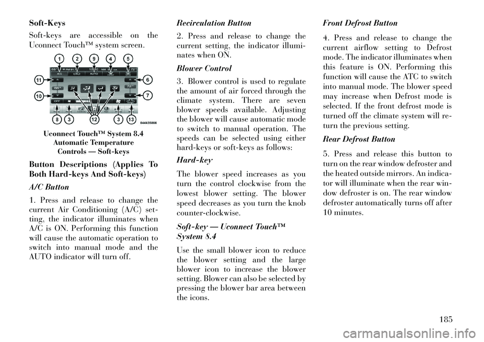 Lancia Thema 2013 Owner handbook (in English) Soft-Keys
Soft-keys are accessible on the
Uconnect Touch™ system screen.
Button Descriptions (Applies To
Both Hard-keys And Soft-keys)
A/C Button
1. Press and release to change the
current Air Condi Lancia Thema 2013 Owner handbook (in English) Soft-Keys
Soft-keys are accessible on the
Uconnect Touch™ system screen.
Button Descriptions (Applies To
Both Hard-keys And Soft-keys)
A/C Button
1. Press and release to change the
current Air Condi