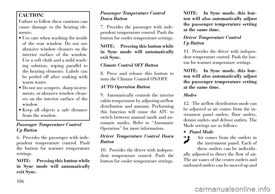 Lancia Thema 2013 Owner handbook (in English) CAUTION!
Failure to follow these cautions can
cause damage to the heating ele-
ments:
Use care when washing the insideof the rear window. Do not use
abrasive window cleaners on the
interior surface Lancia Thema 2013 Owner handbook (in English) CAUTION!
Failure to follow these cautions can
cause damage to the heating ele-
ments:
Use care when washing the insideof the rear window. Do not use
abrasive window cleaners on the
interior surface