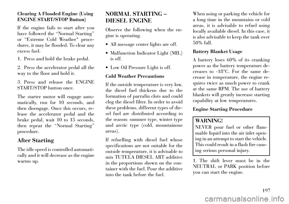 Lancia Thema 2013  Owner handbook (in English) Clearing A Flooded Engine (Using
ENGINE START/STOP Button)
If the engine fails to start after you
have followed the “Normal Starting”
or “Extreme Cold Weather" proce-
dures, it may be flooded. T
