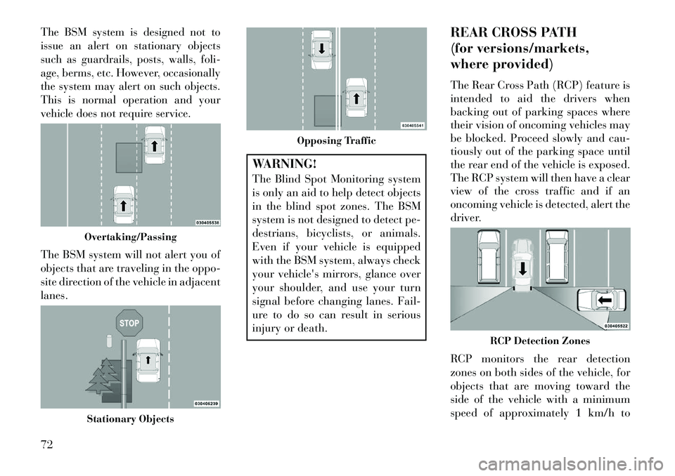 Lancia Thema 2013 Owner handbook (in English) The BSM system is designed not to
issue an alert on stationary objects
such as guardrails, posts, walls, foli-
age, berms, etc. However, occasionally
the system may alert on such objects.
This is norm Lancia Thema 2013 Owner handbook (in English) The BSM system is designed not to
issue an alert on stationary objects
such as guardrails, posts, walls, foli-
age, berms, etc. However, occasionally
the system may alert on such objects.
This is norm