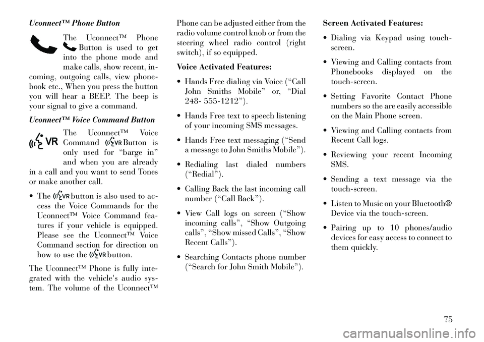 Lancia Thema 2013 Owner handbook (in English) Uconnect™ Phone ButtonThe Uconnect™ Phone
Button is used to get
into the phone mode and
make calls, show recent, in-
coming, outgoing calls, view phone-
book etc., When you press the button
you wi Lancia Thema 2013 Owner handbook (in English) Uconnect™ Phone ButtonThe Uconnect™ Phone
Button is used to get
into the phone mode and
make calls, show recent, in-
coming, outgoing calls, view phone-
book etc., When you press the button
you wi
