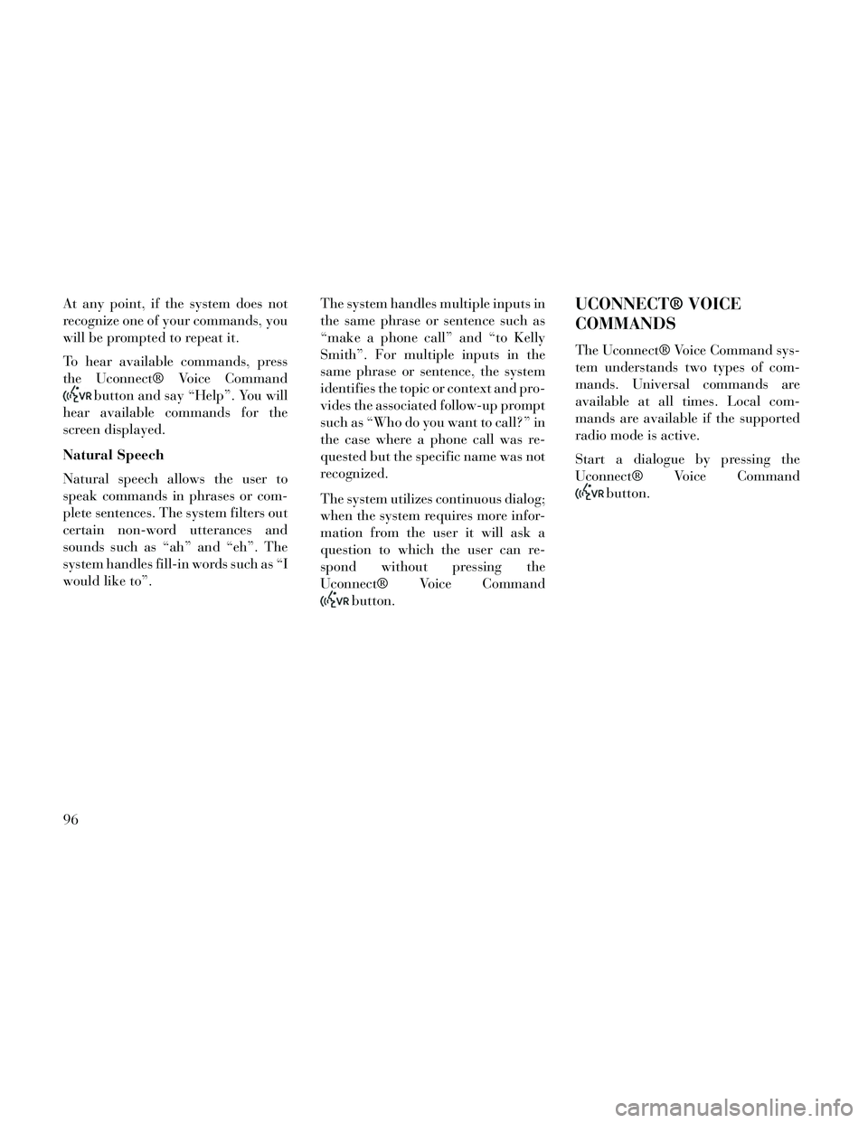 Lancia Thema 2014 Owner handbook (in English) At any point, if the system does not
recognize one of your commands, you
will be prompted to repeat it.
To hear available commands, press
the Uconnect® Voice Command
button and say “Help”. You wi Lancia Thema 2014 Owner handbook (in English) At any point, if the system does not
recognize one of your commands, you
will be prompted to repeat it.
To hear available commands, press
the Uconnect® Voice Command
button and say “Help”. You wi