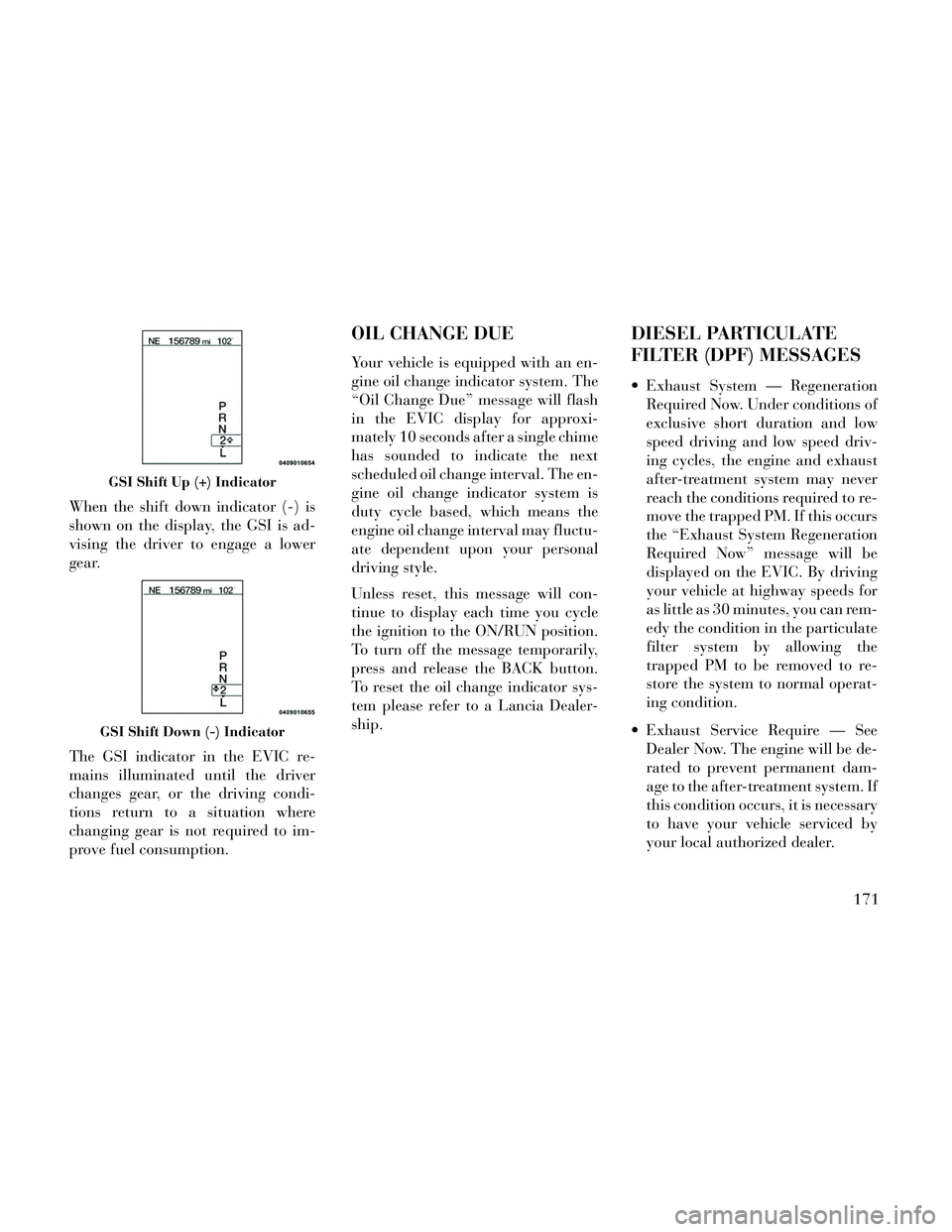 Lancia Thema 2014 Owner handbook (in English) When the shift down indicator (-) is
shown on the display, the GSI is ad-
vising the driver to engage a lower
gear.
The GSI indicator in the EVIC re-
mains illuminated until the driver
changes gear, o Lancia Thema 2014 Owner handbook (in English) When the shift down indicator (-) is
shown on the display, the GSI is ad-
vising the driver to engage a lower
gear.
The GSI indicator in the EVIC re-
mains illuminated until the driver
changes gear, o