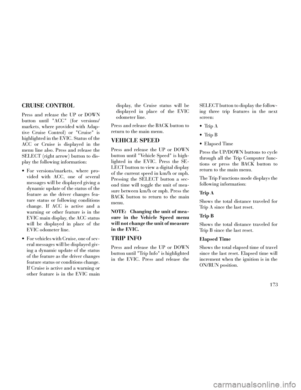 Lancia Thema 2014 Owner handbook (in English) CRUISE CONTROL
Press and release the UP or DOWN
button until "ACC" (for versions/
markets, where provided with Adap-
tive Cruise Control) or "Cruise" is
highlighted in the EVIC. Status of the
ACC or C Lancia Thema 2014 Owner handbook (in English) CRUISE CONTROL
Press and release the UP or DOWN
button until "ACC" (for versions/
markets, where provided with Adap-
tive Cruise Control) or "Cruise" is
highlighted in the EVIC. Status of the
ACC or C
