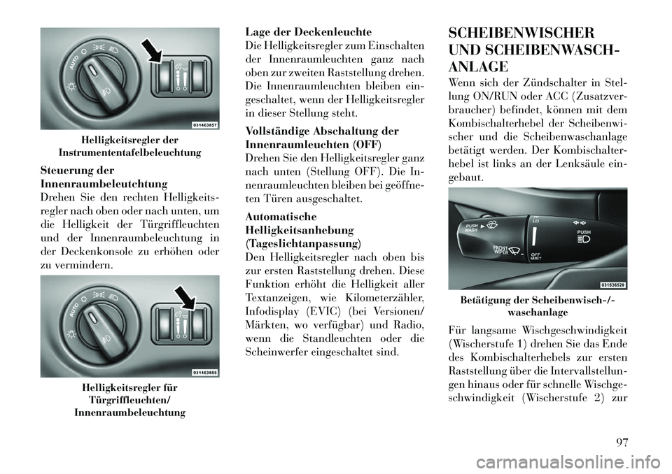 Lancia Thema 2012 Betriebsanleitung (in German) Steuerung der Innenraumbeleutchtung
Drehen Sie den rechten Helligkeits-
regler nach oben oder nach unten, um
die Helligkeit der Türgriffleuchten
und der Innenraumbeleuchtung in
der Deckenkonsole zu e Lancia Thema 2012 Betriebsanleitung (in German) Steuerung der Innenraumbeleutchtung
Drehen Sie den rechten Helligkeits-
regler nach oben oder nach unten, um
die Helligkeit der Türgriffleuchten
und der Innenraumbeleuchtung in
der Deckenkonsole zu e
