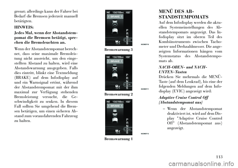 Lancia Thema 2012 Betriebsanleitung (in German) grenzt; allerdings kann der Fahrer bei
Bedarf die Bremsen jederzeit manuellbetätigten. HINWEIS:
Jedes Mal, wenn der Abstandstem-
pomat die Bremsen betätigt, spre-
chen die Bremsleuchten an.
Wenn Lancia Thema 2012 Betriebsanleitung (in German) grenzt; allerdings kann der Fahrer bei
Bedarf die Bremsen jederzeit manuellbetätigten. HINWEIS:
Jedes Mal, wenn der Abstandstem-
pomat die Bremsen betätigt, spre-
chen die Bremsleuchten an.
Wenn