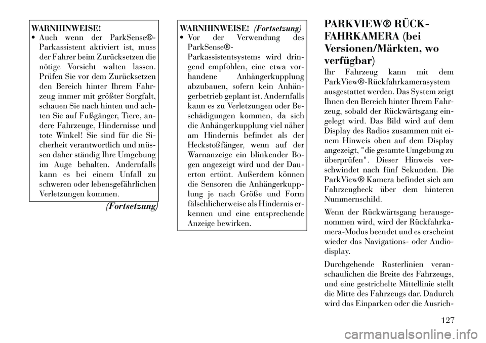 Lancia Thema 2012 Betriebsanleitung (in German) WARNHINWEISE!
Auch wenn der ParkSense®Parkassistent aktiviert ist, muss
der Fahrer beim Zurücksetzen die
nötige Vorsicht walten lassen.
Prüfen Sie vor dem Zurücksetzen
den Bereich hinter Ih Lancia Thema 2012 Betriebsanleitung (in German) WARNHINWEISE!
Auch wenn der ParkSense®Parkassistent aktiviert ist, muss
der Fahrer beim Zurücksetzen die
nötige Vorsicht walten lassen.
Prüfen Sie vor dem Zurücksetzen
den Bereich hinter Ih