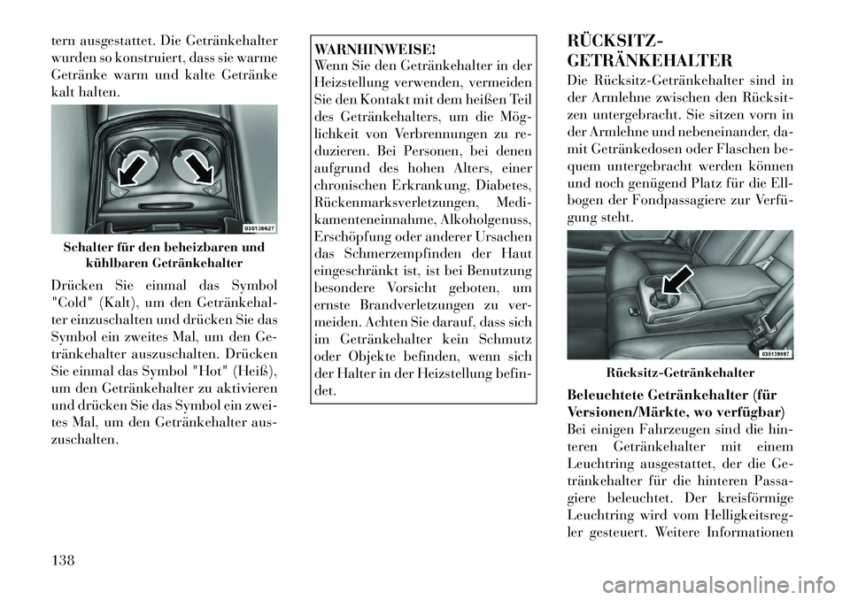 Lancia Thema 2012 Betriebsanleitung (in German) tern ausgestattet. Die Getränkehalter
wurden so konstruiert, dass sie warme
Getränke warm und kalte Getränke
kalt halten.
Drücken Sie einmal das Symbol
"Cold" (Kalt), um den Getränkehal
ter Lancia Thema 2012 Betriebsanleitung (in German) tern ausgestattet. Die Getränkehalter
wurden so konstruiert, dass sie warme
Getränke warm und kalte Getränke
kalt halten.
Drücken Sie einmal das Symbol
"Cold" (Kalt), um den Getränkehal
ter