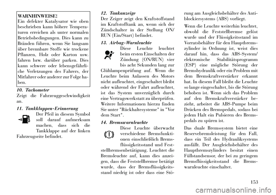 Lancia Thema 2012 Betriebsanleitung (in German) WARNHINWEISE!
Ein defekter Katalysator wie oben
beschrieben kann höhere Tempera-
turen erreichen als unter normalen
Betriebsbedingungen. Dies kann zu
Bränden führen, wenn Sie langsam
über brennb Lancia Thema 2012 Betriebsanleitung (in German) WARNHINWEISE!
Ein defekter Katalysator wie oben
beschrieben kann höhere Tempera-
turen erreichen als unter normalen
Betriebsbedingungen. Dies kann zu
Bränden führen, wenn Sie langsam
über brennb