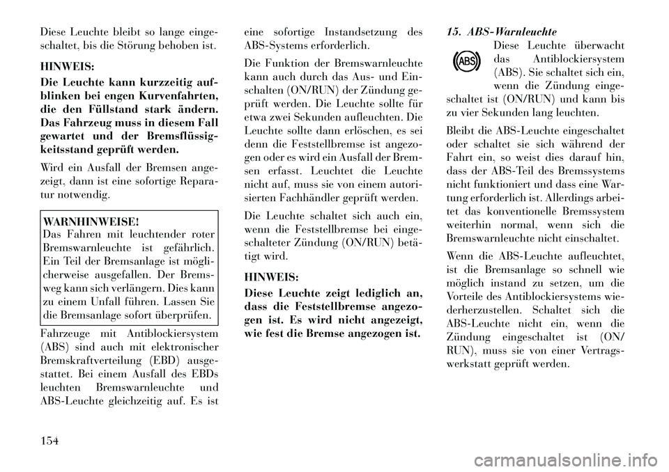 Lancia Thema 2012 Betriebsanleitung (in German) Diese Leuchte bleibt so lange einge-
schaltet, bis die Störung behoben ist. HINWEIS:
Die Leuchte kann kurzzeitig auf-
blinken bei engen Kurvenfahrten,
die den Füllstand stark ändern.
Das Fahrzeu Lancia Thema 2012 Betriebsanleitung (in German) Diese Leuchte bleibt so lange einge-
schaltet, bis die Störung behoben ist. HINWEIS:
Die Leuchte kann kurzzeitig auf-
blinken bei engen Kurvenfahrten,
die den Füllstand stark ändern.
Das Fahrzeu