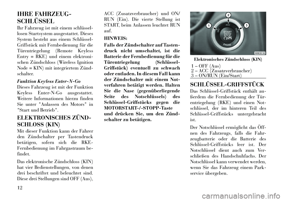 Lancia Thema 2012  Betriebsanleitung (in German) IHRE FAHRZEUG- SCHLÜSSEL 
Ihr Fahrzeug ist mit einem schlüssel­ 
losen Startsystem ausgestattet. Dieses
System besteht aus einem Schlüssel­
Griffstück mit Fernbedienung für die
Türentriegelung