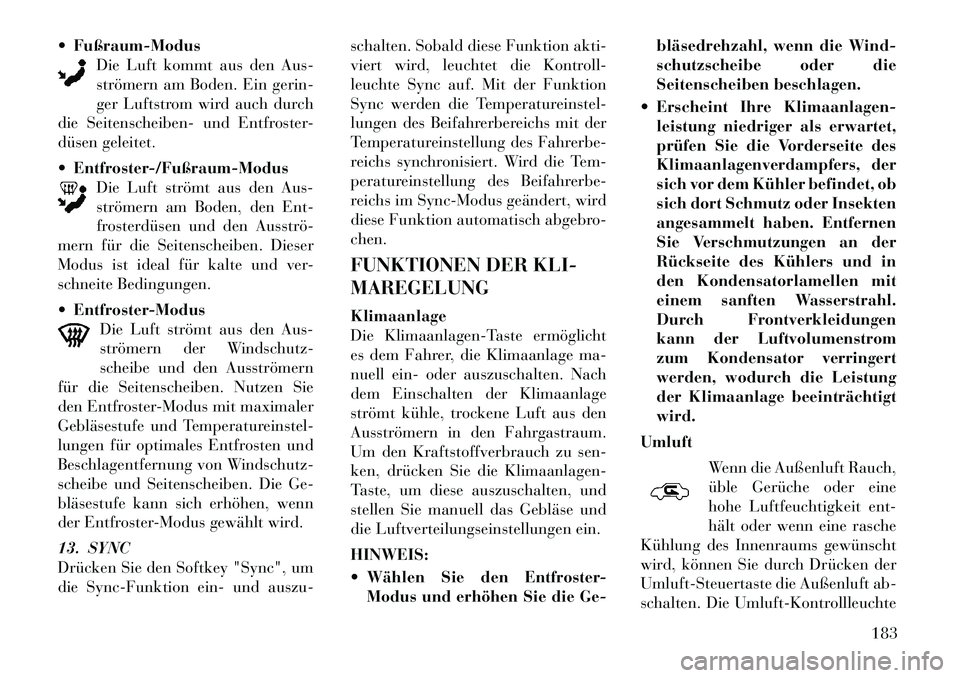 Lancia Thema 2012  Betriebsanleitung (in German) Fußraum-Modus
Die Luft kommt aus den Aus- 
strömern am Boden. Ein gerin-
ger Luftstrom wird auch durch
die Seitenscheiben- und Entfroster-
düsen geleitet.  Entfroster-/Fußraum-Modus
Die Luft str