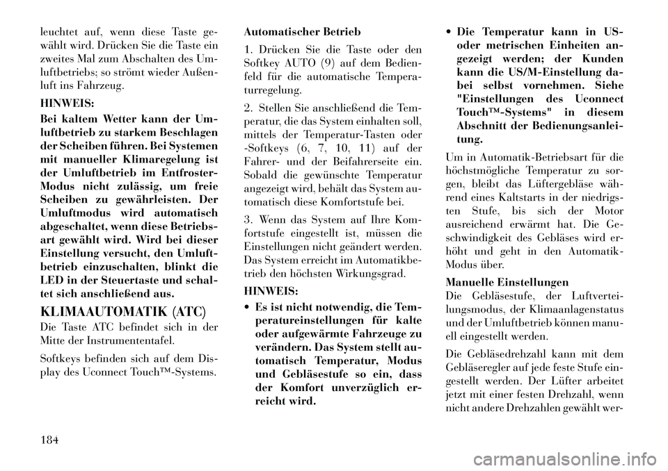 Lancia Thema 2012  Betriebsanleitung (in German) leuchtet auf, wenn diese Taste ge- 
wählt wird. Drücken Sie die Taste ein
zweites Mal zum Abschalten des Um-
luftbetriebs; so strömt wieder Außen-
luft ins Fahrzeug. HINWEIS: 
Bei kaltem Wetter ka