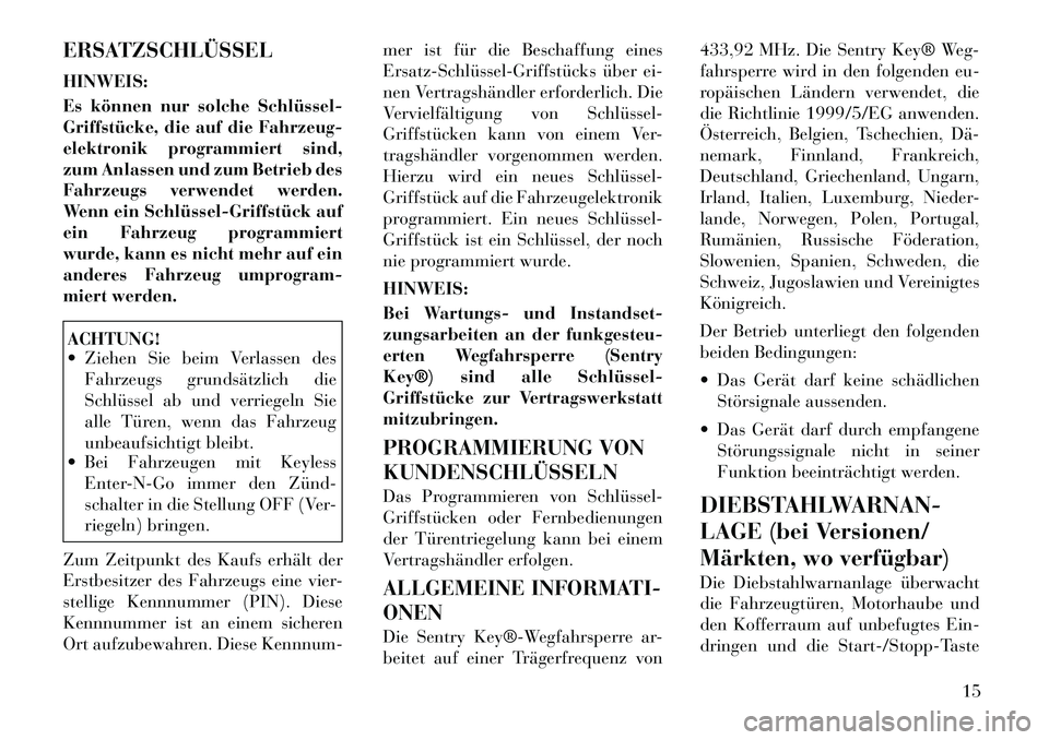Lancia Thema 2012  Betriebsanleitung (in German) ERSATZSCHLÜSSEL HINWEIS: 
Es können nur solche Schlüssel­ 
Griffstücke, die auf die Fahrzeug-
elektronik programmiert sind,
zum Anlassen und zum Betrieb des
Fahrzeugs verwendet werden.
Wenn ein S