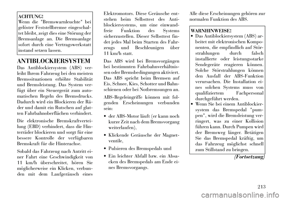 Lancia Thema 2012  Betriebsanleitung (in German) ACHTUNG! 
Wenn die "Bremswarnleuchte" bei 
gelöster Feststellbremse eingeschal-
tet bleibt, zeigt dies eine Störung der
Bremsanlage an. Die Bremsanlage
sofort durch eine Vertragswerkstatt
instand se