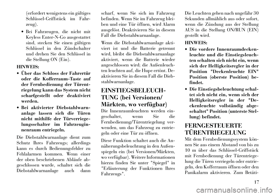 Lancia Thema 2012  Betriebsanleitung (in German) (erfordert wenigstens ein gültiges 
Schlüssel­Griffstück im Fahr-zeug).
 Bei Fahrzeugen, die nicht mit Keyless Enter-N-Go ausgestattet
sind, stecken Sie einen gültigen
Schlüssel in den Zündsch