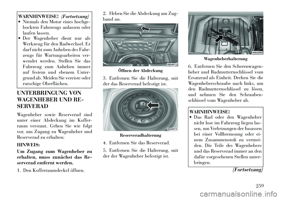 Lancia Thema 2012 Betriebsanleitung (in German) WARNHINWEISE!(Fortsetzung)
Niemals den Motor eines hochge-
bockten Fahrzeugs anlassen oder
laufen lassen.
Der Wagenheber dient nur als
Werkzeug für den Radwechsel. Er
darf nicht zum Anheben des Lancia Thema 2012 Betriebsanleitung (in German) WARNHINWEISE!(Fortsetzung)
Niemals den Motor eines hochge-
bockten Fahrzeugs anlassen oder
laufen lassen.
Der Wagenheber dient nur als
Werkzeug für den Radwechsel. Er
darf nicht zum Anheben des