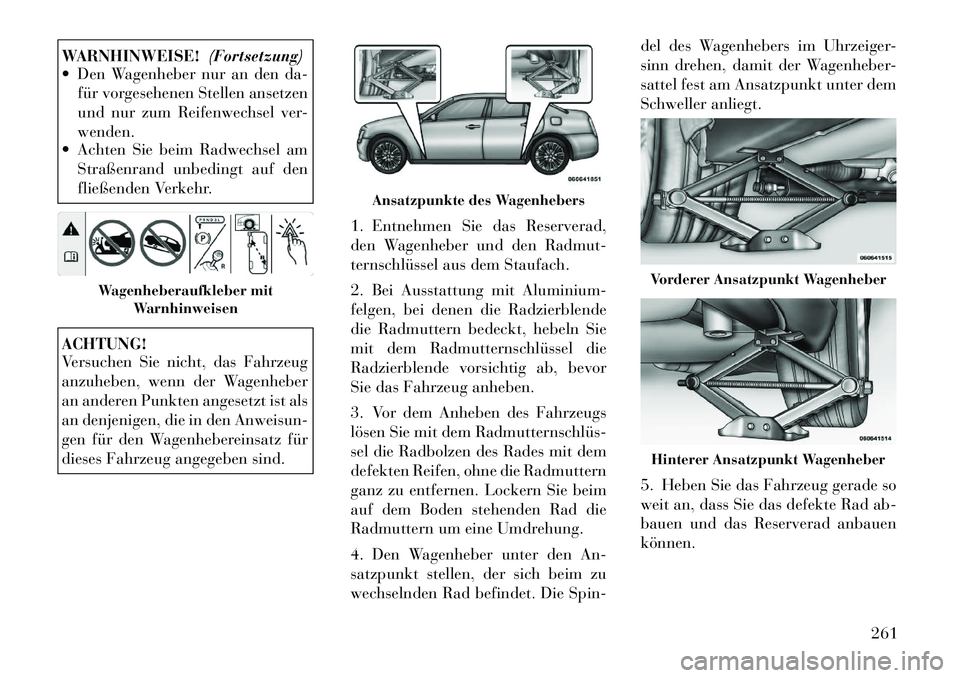 Lancia Thema 2012 Betriebsanleitung (in German) WARNHINWEISE!(Fortsetzung)
Den Wagenheber nur an den da-
für vorgesehenen Stellen ansetzen
und nur zum Reifenwechsel ver-wenden.
Achten Sie beim Radwechsel am
Straßenrand unbedingt auf den
flie Lancia Thema 2012 Betriebsanleitung (in German) WARNHINWEISE!(Fortsetzung)
Den Wagenheber nur an den da-
für vorgesehenen Stellen ansetzen
und nur zum Reifenwechsel ver-wenden.
Achten Sie beim Radwechsel am
Straßenrand unbedingt auf den
flie