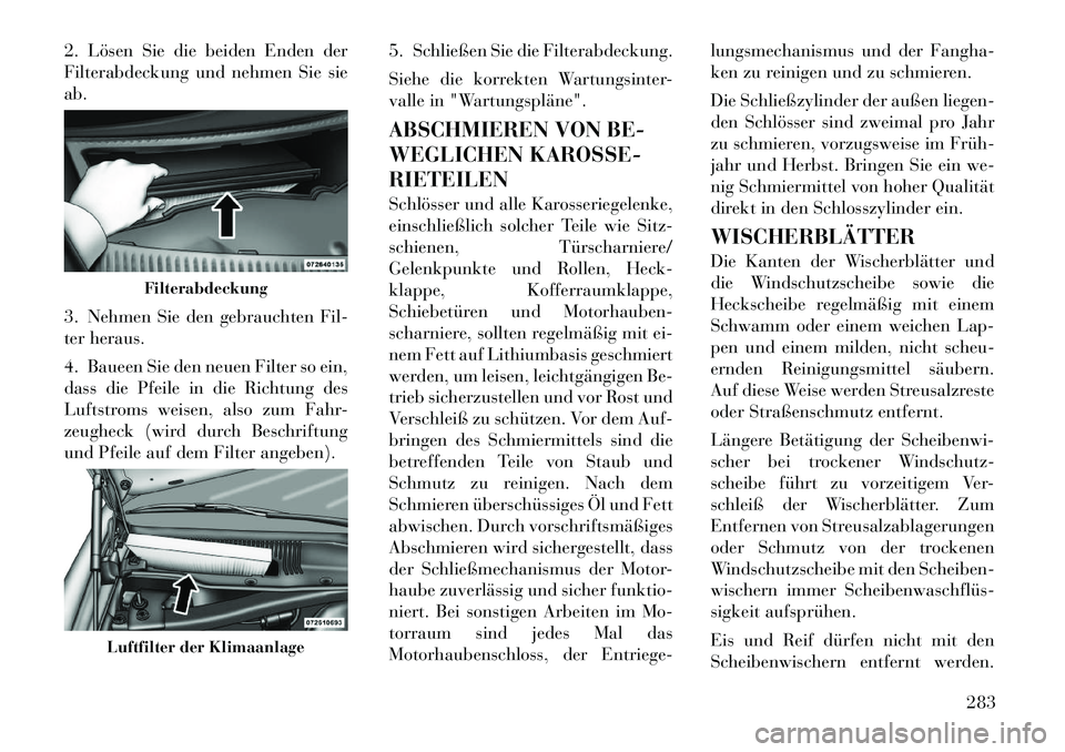 Lancia Thema 2012 Betriebsanleitung (in German) 2. Lösen Sie die beiden Enden der
Filterabdeckung und nehmen Sie sieab.
3. Nehmen Sie den gebrauchten Fil-
ter heraus.
4. Baueen Sie den neuen Filter so ein,
dass die Pfeile in die Richtung des
Lancia Thema 2012 Betriebsanleitung (in German) 2. Lösen Sie die beiden Enden der
Filterabdeckung und nehmen Sie sieab.
3. Nehmen Sie den gebrauchten Fil-
ter heraus.
4. Baueen Sie den neuen Filter so ein,
dass die Pfeile in die Richtung des