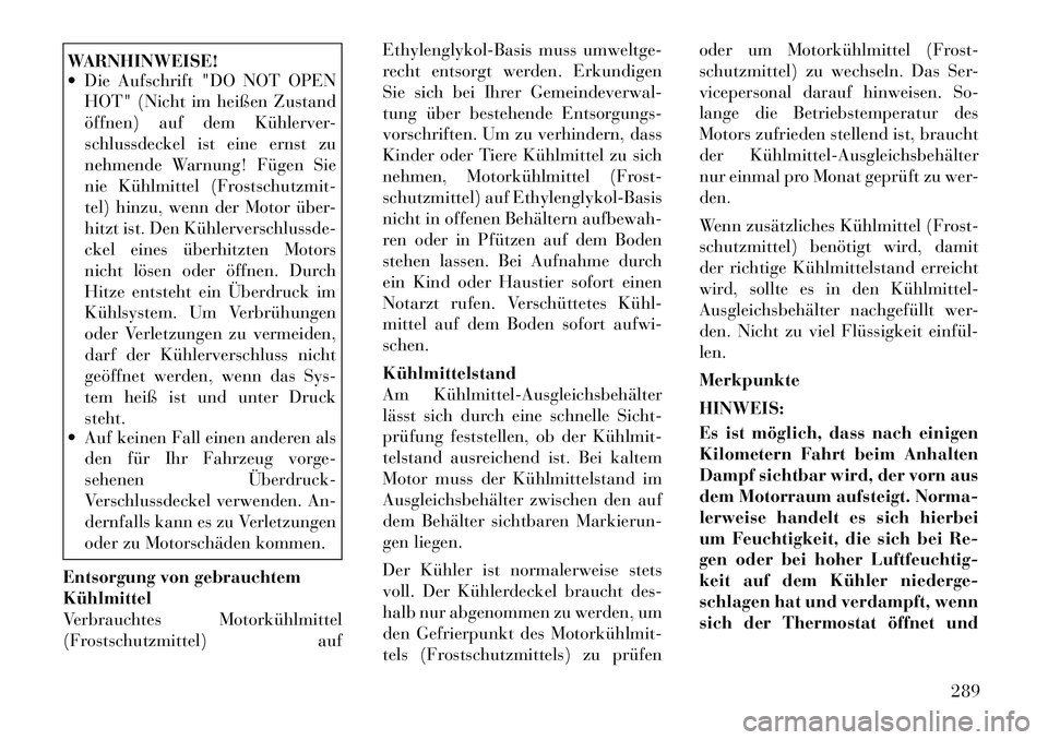 Lancia Thema 2012 Betriebsanleitung (in German) WARNHINWEISE!
Die Aufschrift "DO NOT OPENHOT" (Nicht im heißen Zustand
öffnen) auf dem Kühlerver-
schlussdeckel ist eine ernst zu
nehmende Warnung! Fügen Sie
nie Kühlmittel (Frostschutzmit-
t Lancia Thema 2012 Betriebsanleitung (in German) WARNHINWEISE!
Die Aufschrift "DO NOT OPENHOT" (Nicht im heißen Zustand
öffnen) auf dem Kühlerver-
schlussdeckel ist eine ernst zu
nehmende Warnung! Fügen Sie
nie Kühlmittel (Frostschutzmit-
t