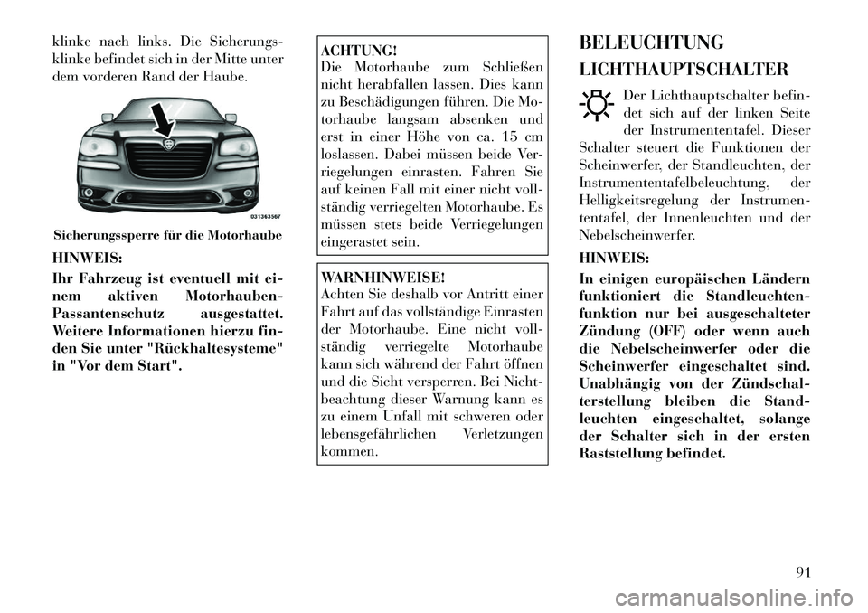 Lancia Thema 2012 Betriebsanleitung (in German) klinke nach links. Die Sicherungs-
klinke befindet sich in der Mitte unter
dem vorderen Rand der Haube. HINWEIS:
Ihr Fahrzeug ist eventuell mit ei-
nem aktiven Motorhauben-
Passantenschutz ausgesta Lancia Thema 2012 Betriebsanleitung (in German) klinke nach links. Die Sicherungs-
klinke befindet sich in der Mitte unter
dem vorderen Rand der Haube. HINWEIS:
Ihr Fahrzeug ist eventuell mit ei-
nem aktiven Motorhauben-
Passantenschutz ausgesta