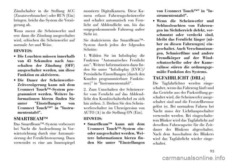 Lancia Thema 2012 Betriebsanleitung (in German) Zündschalter in die Stellung ACC
(Zusatzverbraucher) oder RUN (Ein)
bringen, bricht das System die Verzö
gerung ab.
Wenn zuerst die Scheinwerfer und
erst dann die Zündung ausgeschaltet
wird, e Lancia Thema 2012 Betriebsanleitung (in German) Zündschalter in die Stellung ACC
(Zusatzverbraucher) oder RUN (Ein)
bringen, bricht das System die Verzö
gerung ab.
Wenn zuerst die Scheinwerfer und
erst dann die Zündung ausgeschaltet
wird, e