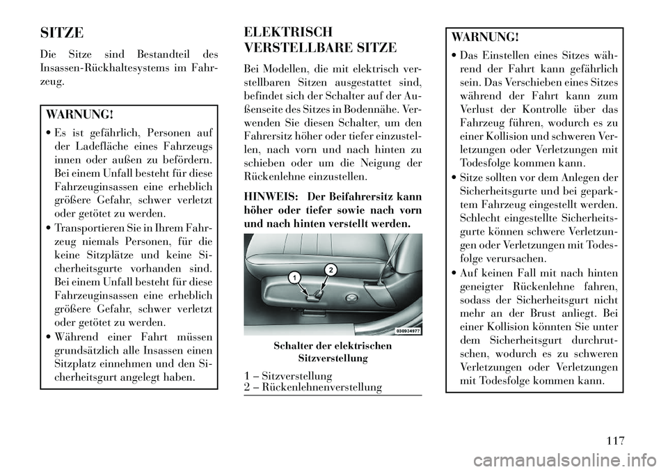Lancia Thema 2013 Betriebsanleitung (in German) SITZE
Die Sitze sind Bestandteil des
InsassenRückhaltesystems im Fahr-
zeug.WARNUNG!
Es ist gefährlich, Personen aufder Ladefläche eines Fahrzeugs
innen oder außen zu befördern.
Bei einem Unf Lancia Thema 2013 Betriebsanleitung (in German) SITZE
Die Sitze sind Bestandteil des
InsassenRückhaltesystems im Fahr-
zeug.WARNUNG!
Es ist gefährlich, Personen aufder Ladefläche eines Fahrzeugs
innen oder außen zu befördern.
Bei einem Unf