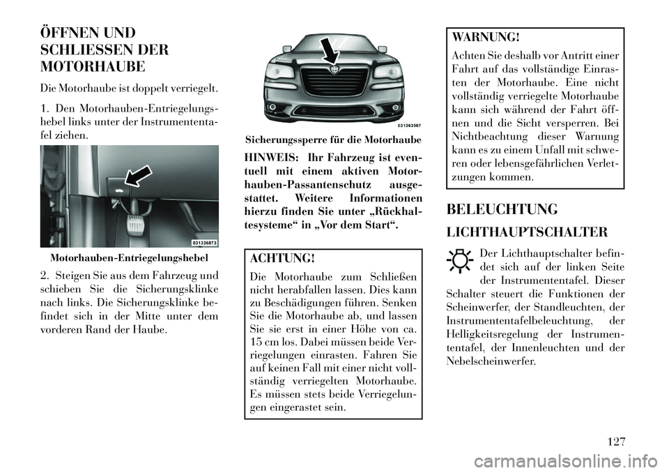 Lancia Thema 2013 Betriebsanleitung (in German) ÖFFNEN UND
SCHLIESSEN DER
MOTORHAUBE
Die Motorhaube ist doppelt verriegelt.
1. Den Motorhauben-Entriegelungs-
hebel links unter der Instrumententa-
fel ziehen.
2. Steigen Sie aus dem Fahrzeug und
sch Lancia Thema 2013 Betriebsanleitung (in German) ÖFFNEN UND
SCHLIESSEN DER
MOTORHAUBE
Die Motorhaube ist doppelt verriegelt.
1. Den Motorhauben-Entriegelungs-
hebel links unter der Instrumententa-
fel ziehen.
2. Steigen Sie aus dem Fahrzeug und
sch