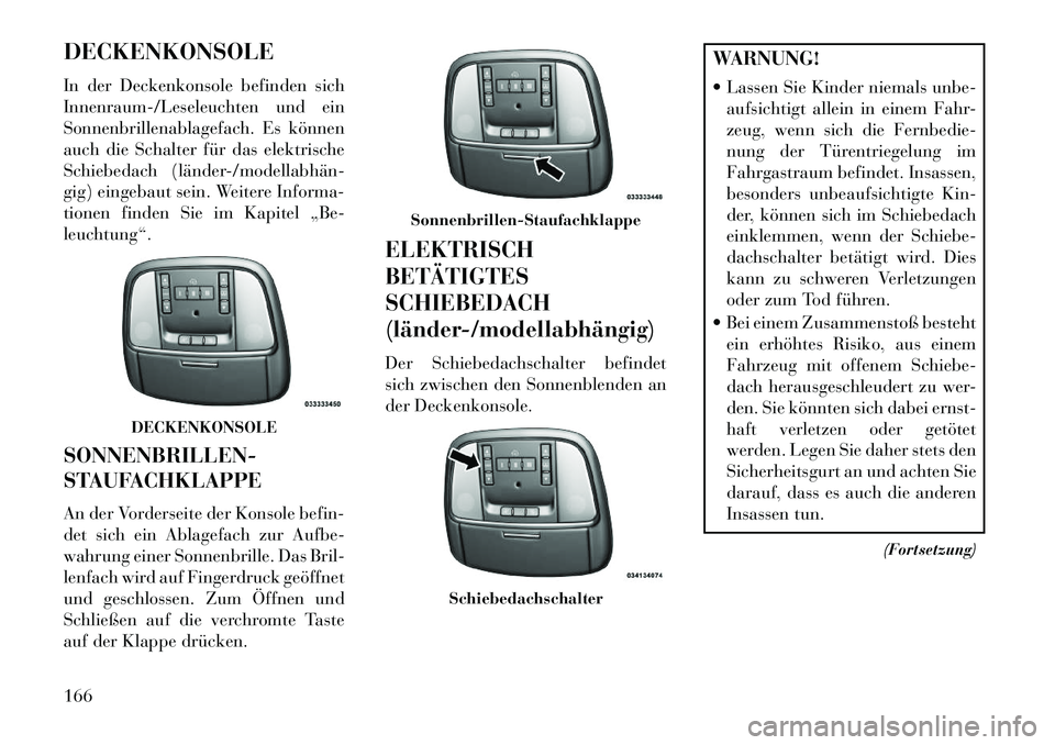 Lancia Thema 2013 Betriebsanleitung (in German) DECKENKONSOLE
In der Deckenkonsole befinden sich
Innenraum-/Leseleuchten und ein
Sonnenbrillenablagefach. Es können
auch die Schalter für das elektrische
Schiebedach (länder/modellabhän
gig) e Lancia Thema 2013 Betriebsanleitung (in German) DECKENKONSOLE
In der Deckenkonsole befinden sich
Innenraum-/Leseleuchten und ein
Sonnenbrillenablagefach. Es können
auch die Schalter für das elektrische
Schiebedach (länder/modellabhän
gig) e