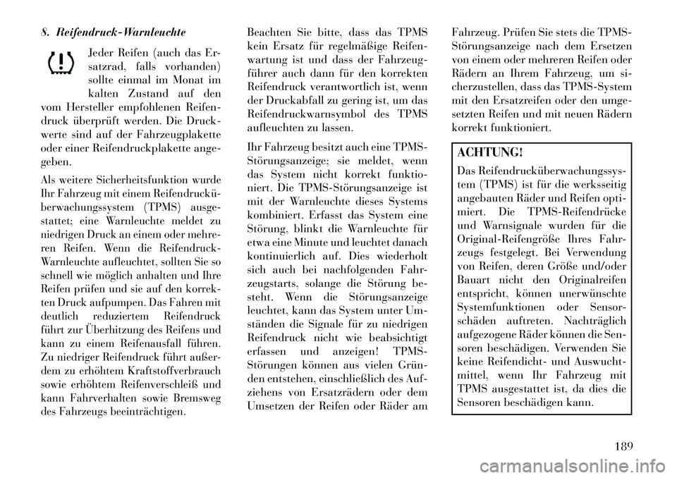 Lancia Thema 2013 Betriebsanleitung (in German) 8. Reifendruck-WarnleuchteJeder Reifen (auch das Er-
satzrad, falls vorhanden)
sollte einmal im Monat im
kalten Zustand auf den
vom Hersteller empfohlenen Reifen-
druck überprüft werden. Die Druck-
Lancia Thema 2013 Betriebsanleitung (in German) 8. Reifendruck-WarnleuchteJeder Reifen (auch das Er-
satzrad, falls vorhanden)
sollte einmal im Monat im
kalten Zustand auf den
vom Hersteller empfohlenen Reifen-
druck überprüft werden. Die Druck-