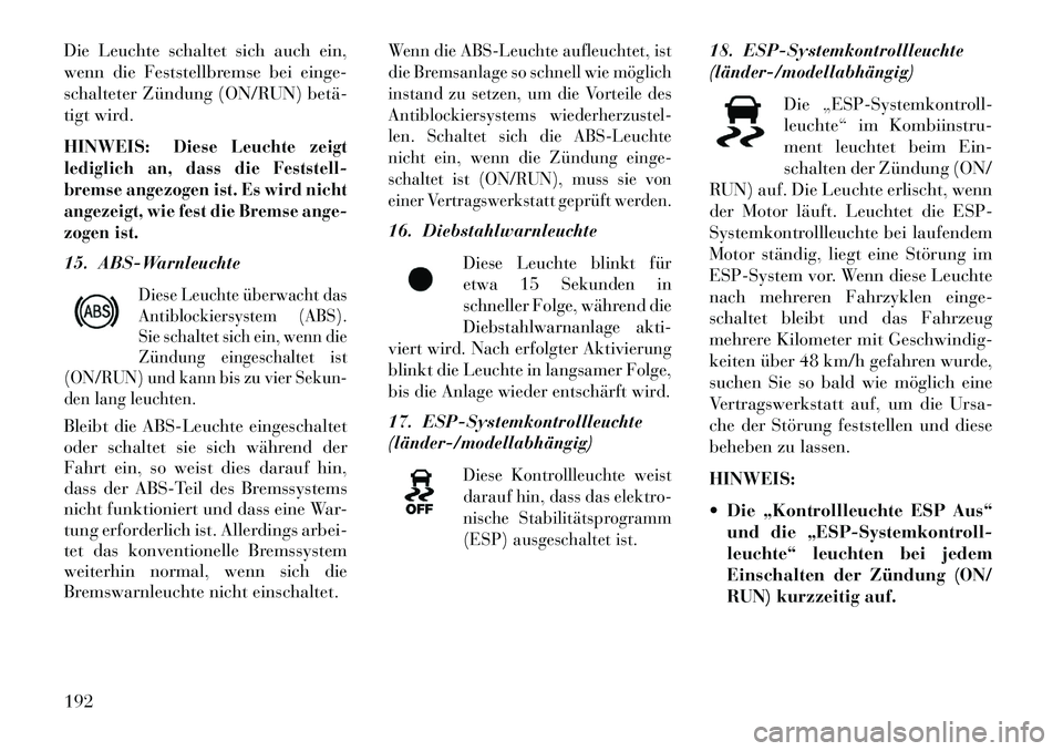 Lancia Thema 2013 Betriebsanleitung (in German) Die Leuchte schaltet sich auch ein,
wenn die Feststellbremse bei einge-
schalteter Zündung (ON/RUN) betä
tigt wird.
HINWEIS:
Diese Leuchte zeigt
lediglich an, dass die Feststell-
bremse angezogen Lancia Thema 2013 Betriebsanleitung (in German) Die Leuchte schaltet sich auch ein,
wenn die Feststellbremse bei einge-
schalteter Zündung (ON/RUN) betä
tigt wird.
HINWEIS:
Diese Leuchte zeigt
lediglich an, dass die Feststell-
bremse angezogen