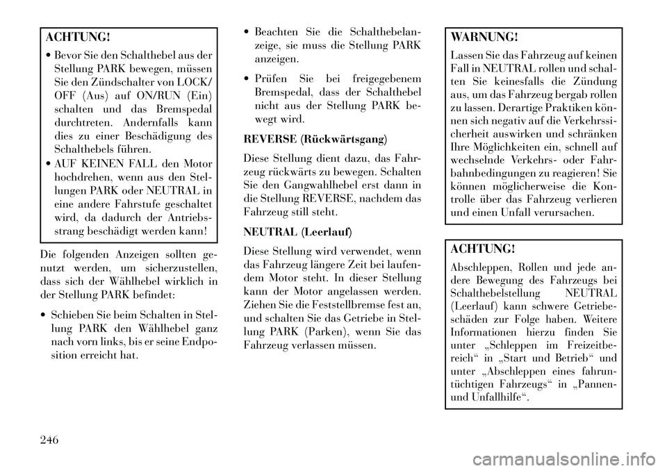 Lancia Thema 2013 Betriebsanleitung (in German) ACHTUNG!
Bevor Sie den Schalthebel aus derStellung PARK bewegen, müssen
Sie den Zündschalter von LOCK/
OFF (Aus) auf ON/RUN (Ein)
schalten und das Bremspedal
durchtreten. Andernfalls kann
dies zu Lancia Thema 2013 Betriebsanleitung (in German) ACHTUNG!
Bevor Sie den Schalthebel aus derStellung PARK bewegen, müssen
Sie den Zündschalter von LOCK/
OFF (Aus) auf ON/RUN (Ein)
schalten und das Bremspedal
durchtreten. Andernfalls kann
dies zu