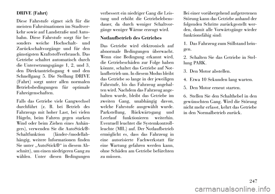 Lancia Thema 2013 Betriebsanleitung (in German) DRIVE (Fahrt)
Diese Fahrstufe eignet sich für die
meisten Fahrsituationen im Stadtver-
kehr sowie auf Landstraße und Auto-
bahn. Diese Fahrstufe sorgt für be-
sonders weiche Hochschalt- und
Zurück Lancia Thema 2013 Betriebsanleitung (in German) DRIVE (Fahrt)
Diese Fahrstufe eignet sich für die
meisten Fahrsituationen im Stadtver-
kehr sowie auf Landstraße und Auto-
bahn. Diese Fahrstufe sorgt für be-
sonders weiche Hochschalt- und
Zurück