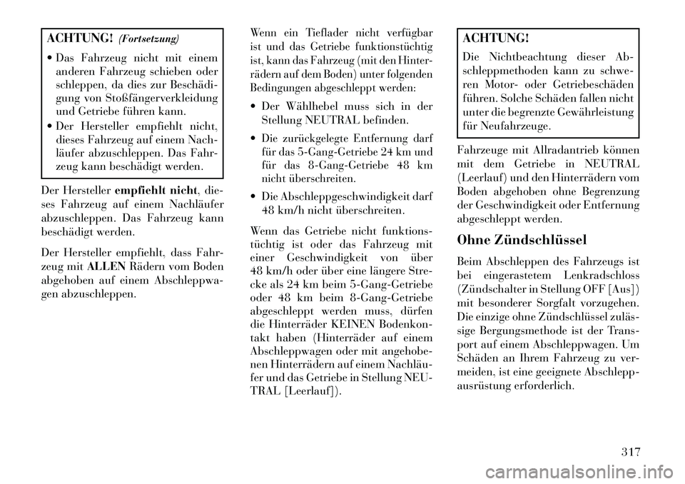 Lancia Thema 2013  Betriebsanleitung (in German) ACHTUNG!(Fortsetzung)
 Das Fahrzeug nicht mit einem anderen Fahrzeug schieben oder
schleppen, da dies zur Beschädi­
gung von Stoßfängerverkleidung
und Getriebe führen kann.
 Der Hersteller empf