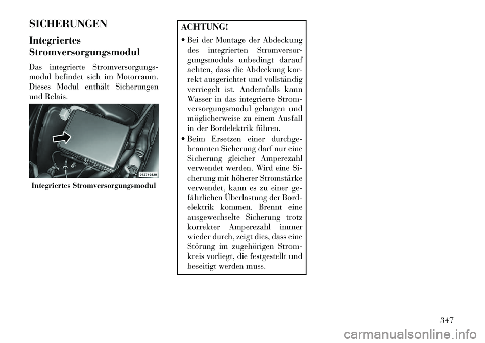 Lancia Thema 2013  Betriebsanleitung (in German) SICHERUNGEN
Integriertes
Stromversorgungsmodul
Das integrierte Stromversorgungs-
modul befindet sich im Motorraum.
Dieses Modul enthält Sicherungen
und Relais.
ACHTUNG!
 Bei der Montage der Abdeckun