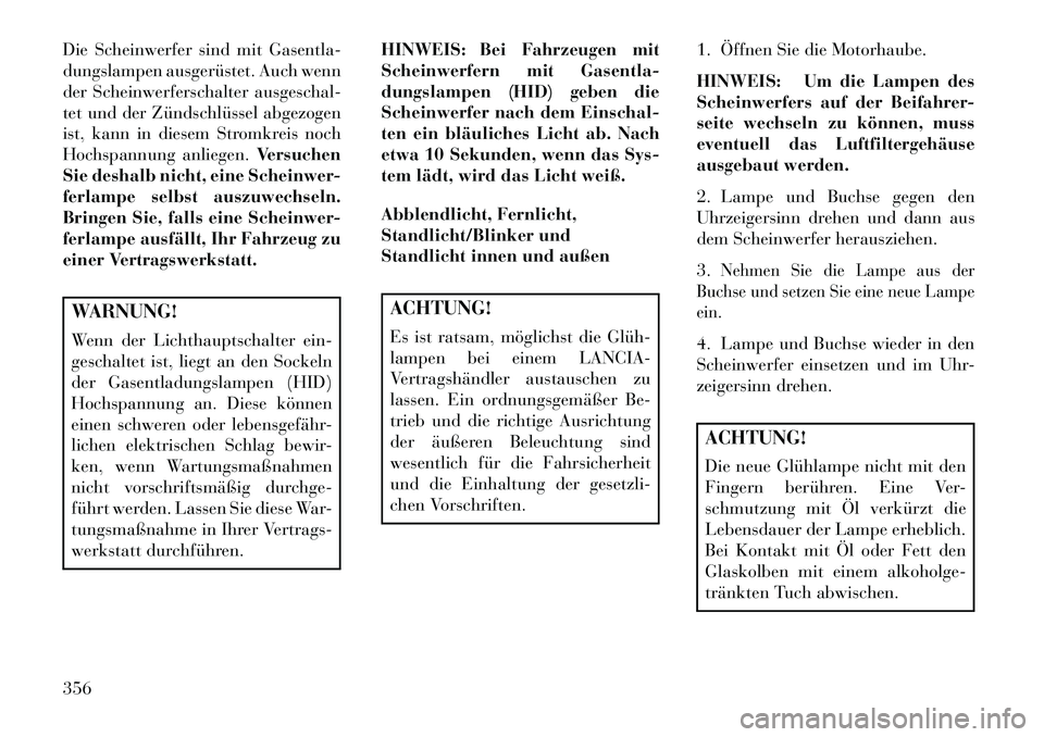 Lancia Thema 2013 Betriebsanleitung (in German) Die Scheinwerfer sind mit Gasentla-
dungslampen ausgerüstet. Auch wenn
der Scheinwerferschalter ausgeschal-
tet und der Zündschlüssel abgezogen
ist, kann in diesem Stromkreis noch
Hochspannung anli Lancia Thema 2013 Betriebsanleitung (in German) Die Scheinwerfer sind mit Gasentla-
dungslampen ausgerüstet. Auch wenn
der Scheinwerferschalter ausgeschal-
tet und der Zündschlüssel abgezogen
ist, kann in diesem Stromkreis noch
Hochspannung anli